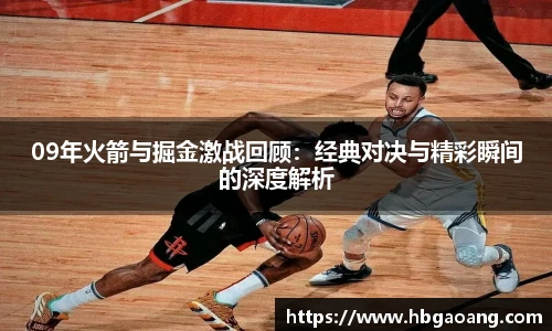 09年火箭与掘金激战回顾：经典对决与精彩瞬间的深度解析