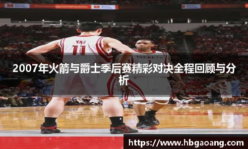 2007年火箭与爵士季后赛精彩对决全程回顾与分析
