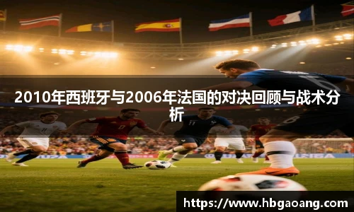 2010年西班牙与2006年法国的对决回顾与战术分析