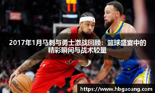 2017年1月马刺与勇士激战回顾：篮球盛宴中的精彩瞬间与战术较量
