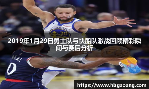 2019年1月29日勇士队与快船队激战回顾精彩瞬间与赛后分析