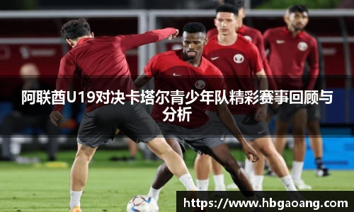 阿联酋U19对决卡塔尔青少年队精彩赛事回顾与分析