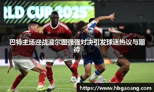 巴特主场迎战波尔图强强对决引发球迷热议与期待