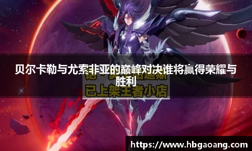 贝尔卡勒与尤索非亚的巅峰对决谁将赢得荣耀与胜利